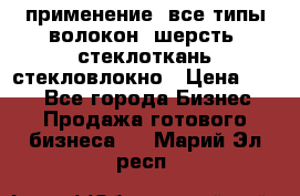 применение: все типы волокон, шерсть, стеклоткань,стекловлокно › Цена ­ 100 - Все города Бизнес » Продажа готового бизнеса   . Марий Эл респ.